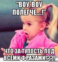 "воу, воу полегче....!" что за тупость под всеми фразами!??!