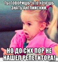 ты говоришь, что хочешь знать английский, но до сих пор не нашел репетитора!