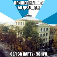 пришел на пару бодрячком сел за парту - уснул