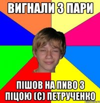 вигнали з пари пішов на пиво з піцою (с) петрученко