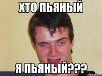 хто пьяный я пьяный???