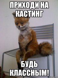 приходи на кастинг будь классным!