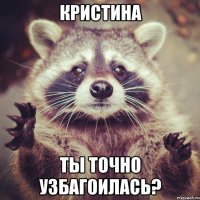 кристина ты точно узбагоилась?