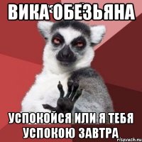 вика обезьяна успокойся или я тебя успокою завтра
