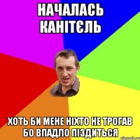 началась канітєль хоть би мене ніхто не трогав бо впадло піздиться