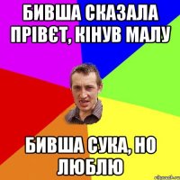 бивша сказала прівєт, кінув малу бивша сука, но люблю