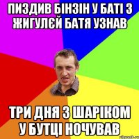 пиздив бінзін у баті з жигулєй батя узнав три дня з шаріком у бутці ночував