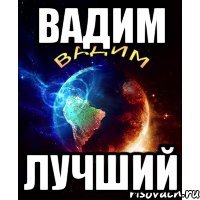 вадим лучший