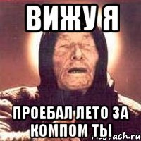 вижу я проебал лето за компом ты