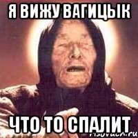 я вижу вагицык что то спалит