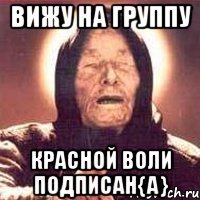 вижу на группу красной воли подписан{а}