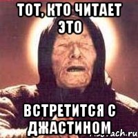 тот, кто читает это встретится с джастином