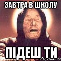 завтра в школу підеш ти