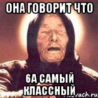 она говорит что 6а самый классный