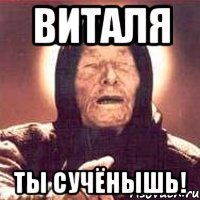 виталя ты сучёнышь!