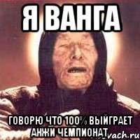 я ванга говорю что 100% выйграет анжи чемпионат