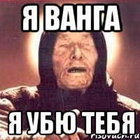 я ванга я убю тебя