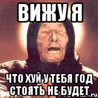 вижу я что хуй у тебя год стоять не будет
