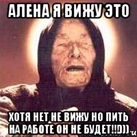 алена я вижу это хотя нет не вижу но пить на работе он не будет!!!)))