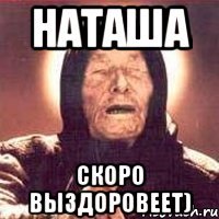 наташа скоро выздоровеет)