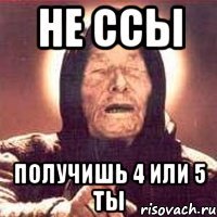 не ссы получишь 4 или 5 ты