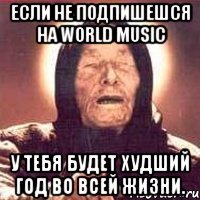 если не подпишешся на world music у тебя будет худший год во всей жизни.