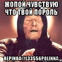 жопой чувствую что твой пороль repinoa@l33556polinna