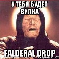 у тебя будет вилка falderal drop