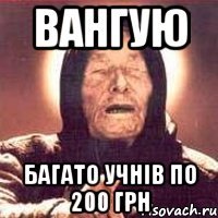 вангую багато учнів по 200 грн