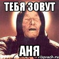 тебя зовут аня