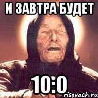 и завтра будет 10:0