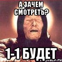 а зачем смотреть? 1-1 будет