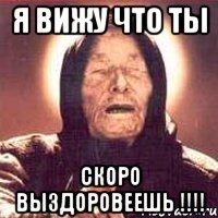 я вижу что ты скоро выздоровеешь !!!