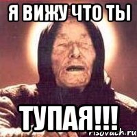 я вижу что ты тупая!!!