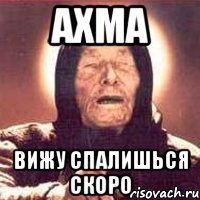 ахма вижу спалишься скоро