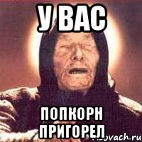 у вас попкорн пригорел