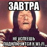 завтра не успеешь подключится к wi-fi