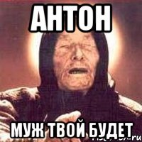 антон муж твой будет