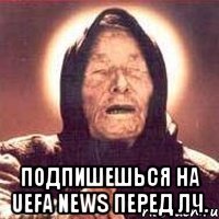  подпишешься на uefa news перед лч.