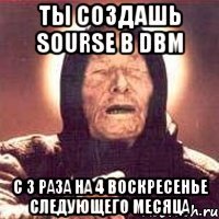 ты создашь sourse в dbm c 3 раза на 4 воскресенье следующего месяца