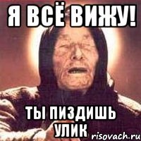 я всё вижу! ты пиздишь улик