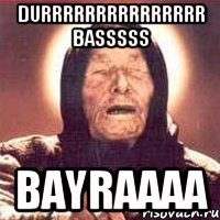 durrrrrrrrrrrrrrr basssss bayraaaa