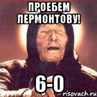 проебем лермонтову! 6-0