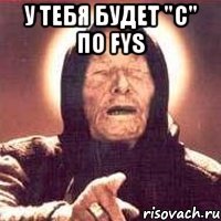 у тебя будет "с" по fys 