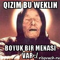 qizim bu weklin boyuk bir menasi var :/