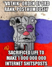 "vatnik" orden of 3rd rank, posthumously sacrificed life to make 1 000 000 000 internet shitsposts