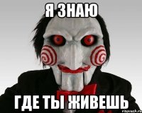 я знаю где ты живешь