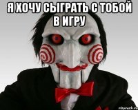 я хочу сыграть с тобой в игру 
