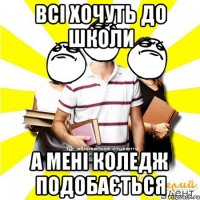 всі хочуть до школи а мені коледж подобається