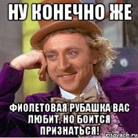 ну конечно же фиолетовая рубашка вас любит, но боится признаться!